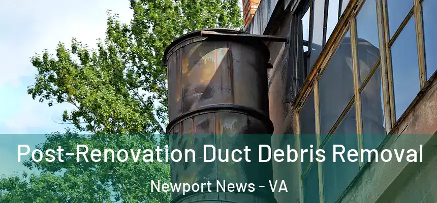 Post-Renovation Duct Debris Removal Newport News - VA